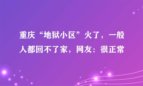 重庆“地狱小区”火了，一般人都回不了家，网友：很正常