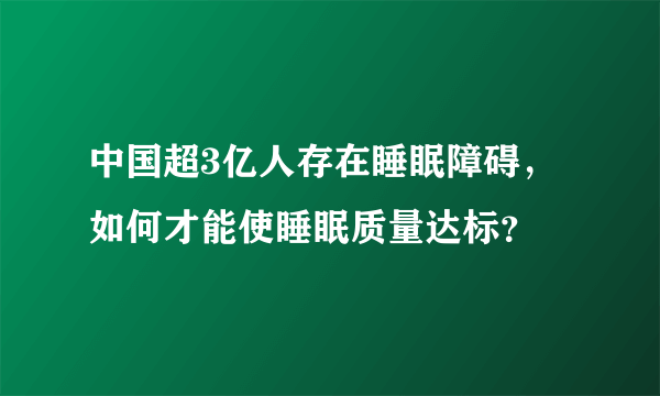 中国超3亿人存在睡眠障碍，如何才能使睡眠质量达标？