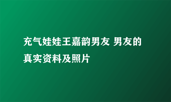 充气娃娃王嘉韵男友 男友的真实资料及照片