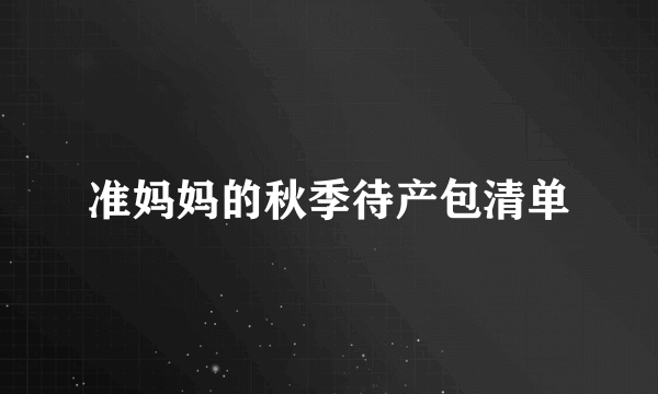 准妈妈的秋季待产包清单