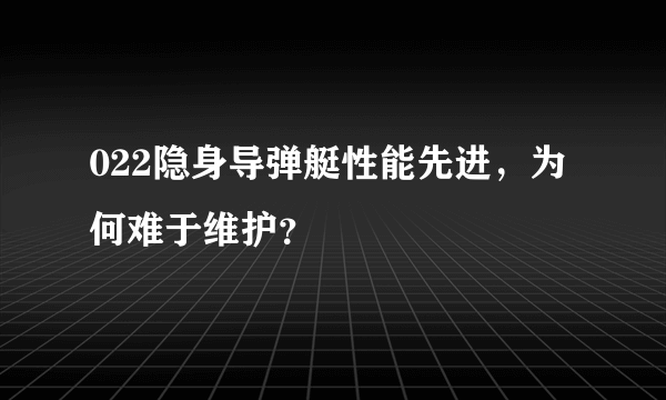 022隐身导弹艇性能先进，为何难于维护？