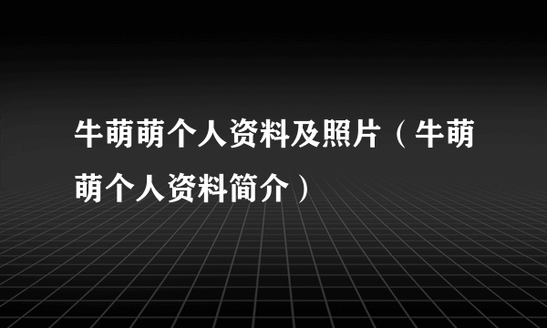 牛萌萌个人资料及照片（牛萌萌个人资料简介）