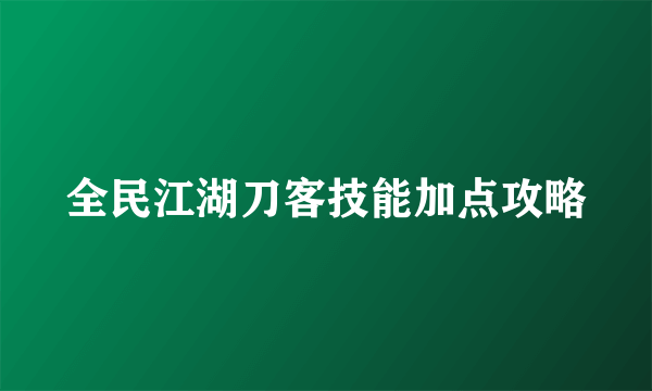 全民江湖刀客技能加点攻略