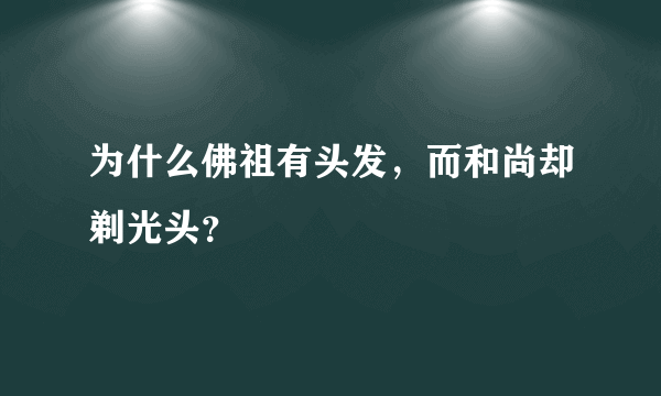 为什么佛祖有头发，而和尚却剃光头？