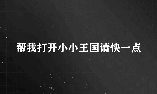 帮我打开小小王国请快一点