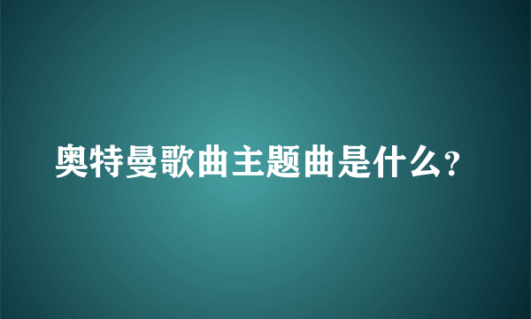 奥特曼歌曲主题曲是什么？