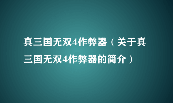 真三国无双4作弊器（关于真三国无双4作弊器的简介）