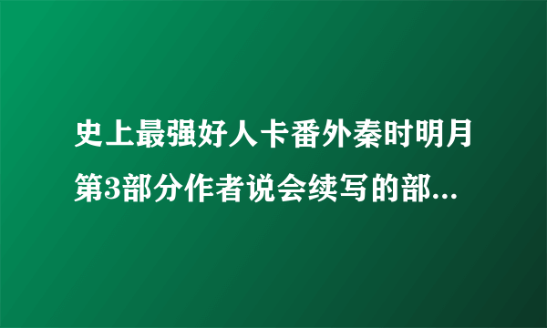 史上最强好人卡番外秦时明月第3部分作者说会续写的部分谁有？