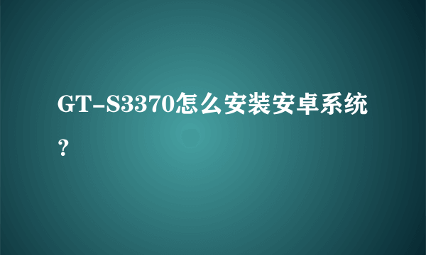 GT-S3370怎么安装安卓系统？