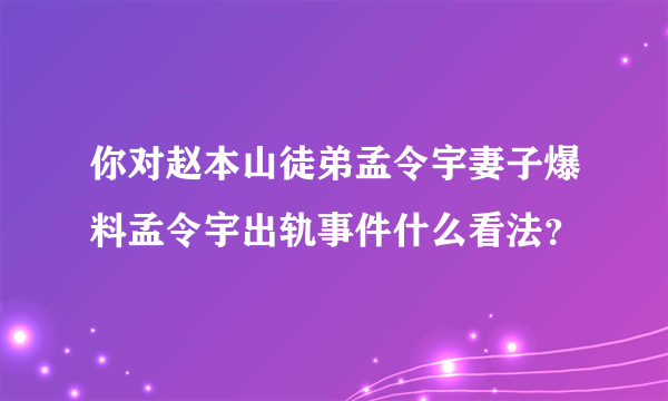 你对赵本山徒弟孟令宇妻子爆料孟令宇出轨事件什么看法？