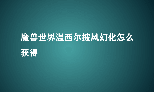 魔兽世界温西尔披风幻化怎么获得