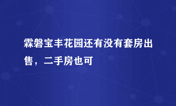 霖磐宝丰花园还有没有套房出售，二手房也可