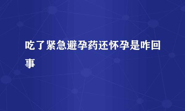 吃了紧急避孕药还怀孕是咋回事