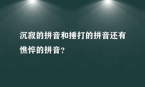 沉寂的拼音和捶打的拼音还有憔悴的拼音？