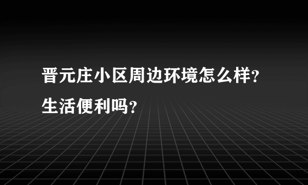 晋元庄小区周边环境怎么样？生活便利吗？