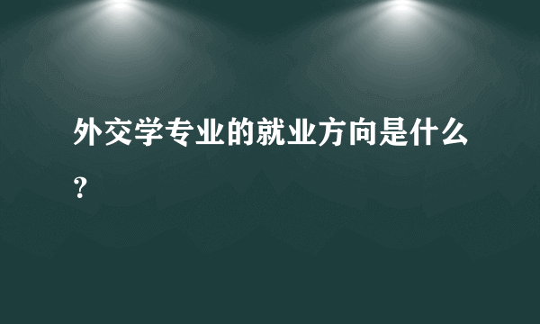 外交学专业的就业方向是什么？