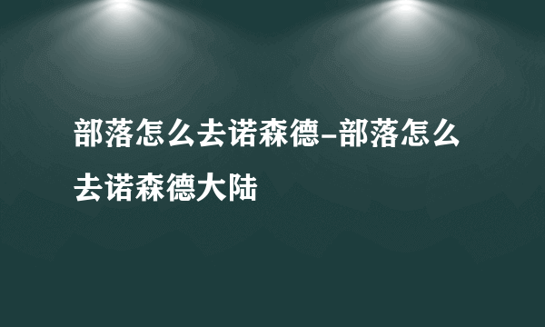 部落怎么去诺森德-部落怎么去诺森德大陆