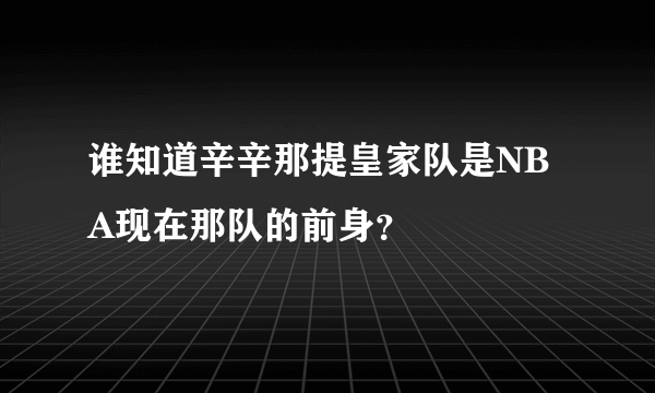 谁知道辛辛那提皇家队是NBA现在那队的前身？