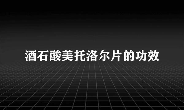 酒石酸美托洛尔片的功效