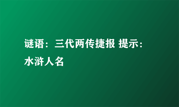 谜语：三代两传捷报 提示：水浒人名