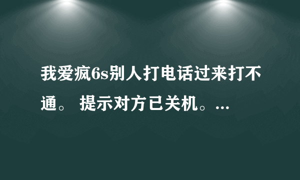 我爱疯6s别人打电话过来打不通。 提示对方已关机。 为什么。 求解