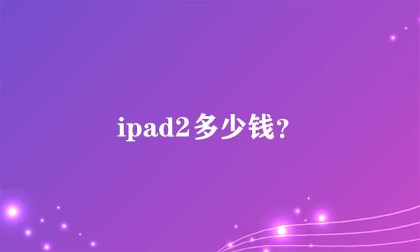 ipad2多少钱？