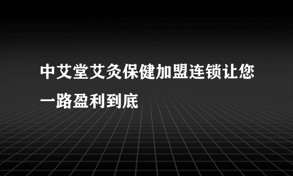 中艾堂艾灸保健加盟连锁让您一路盈利到底