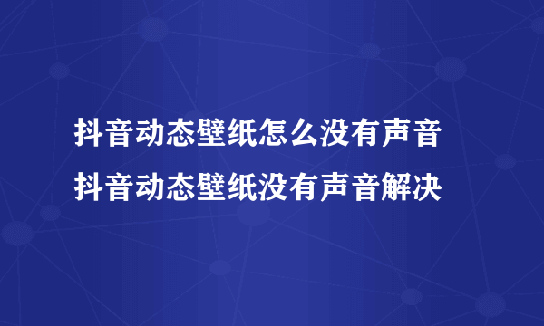 抖音动态壁纸怎么没有声音 抖音动态壁纸没有声音解决