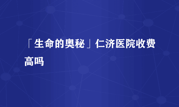 「生命的奥秘」仁济医院收费高吗