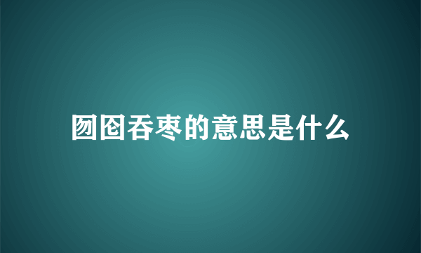 囫囵吞枣的意思是什么