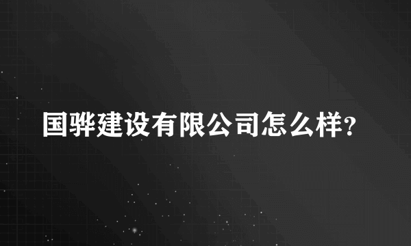 国骅建设有限公司怎么样？