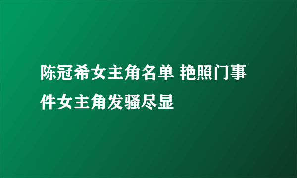 陈冠希女主角名单 艳照门事件女主角发骚尽显