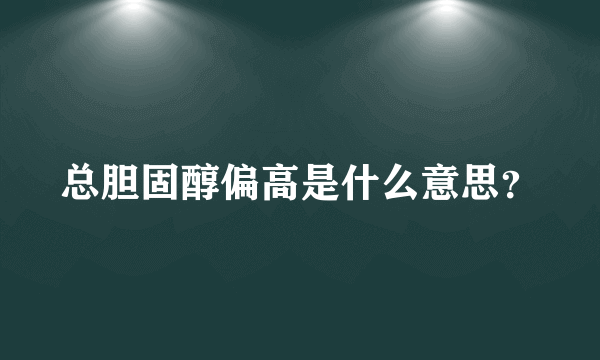 总胆固醇偏高是什么意思？