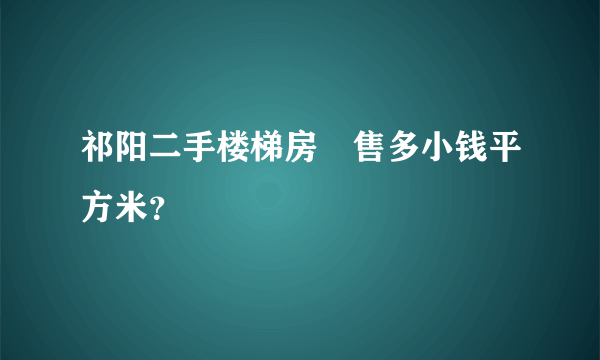 祁阳二手楼梯房岀售多小钱平方米？