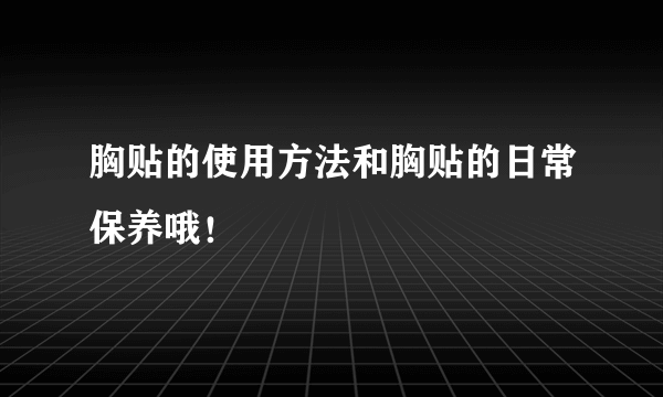 胸贴的使用方法和胸贴的日常保养哦！