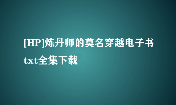 [HP]炼丹师的莫名穿越电子书txt全集下载