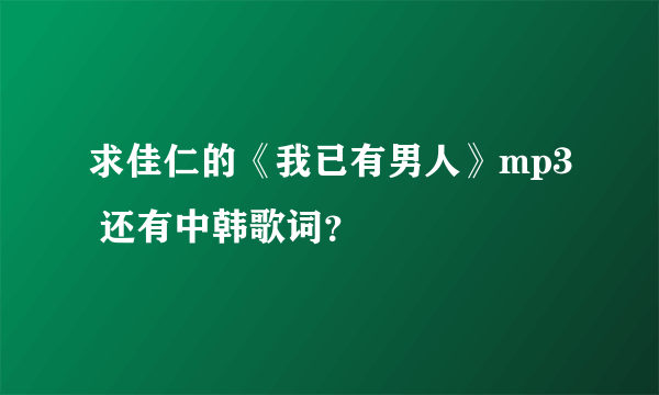 求佳仁的《我已有男人》mp3 还有中韩歌词？