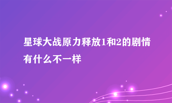 星球大战原力释放1和2的剧情有什么不一样