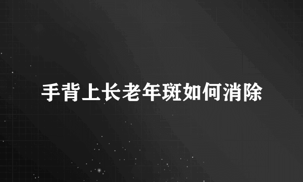 手背上长老年斑如何消除