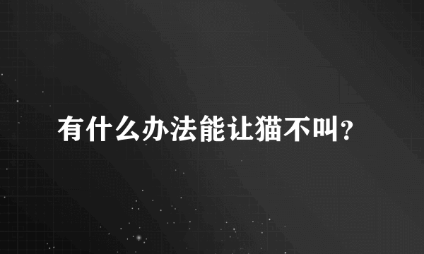 有什么办法能让猫不叫？