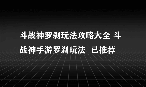 斗战神罗刹玩法攻略大全 斗战神手游罗刹玩法  已推荐