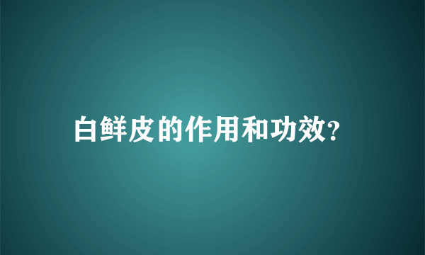 白鲜皮的作用和功效？