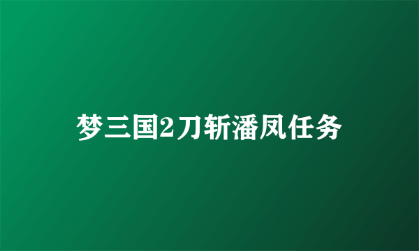 梦三国2刀斩潘凤任务