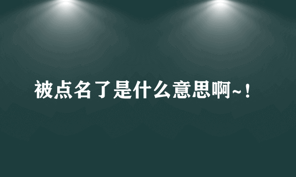 被点名了是什么意思啊~！