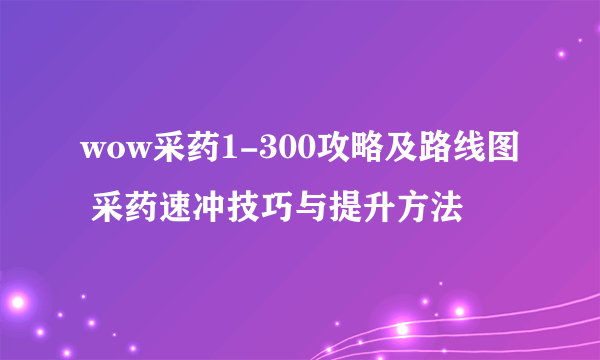 wow采药1-300攻略及路线图 采药速冲技巧与提升方法