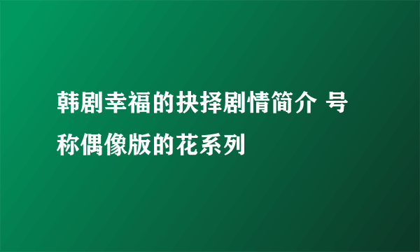 韩剧幸福的抉择剧情简介 号称偶像版的花系列