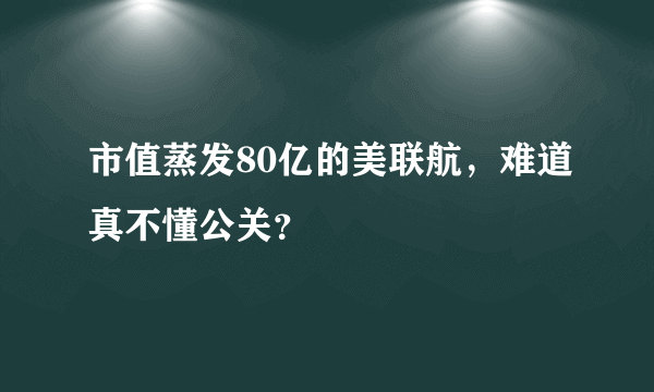 市值蒸发80亿的美联航，难道真不懂公关？