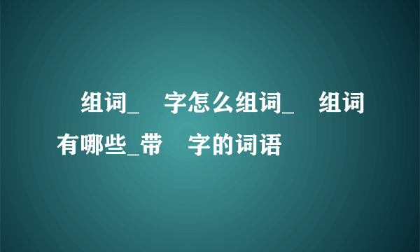 槍组词_槍字怎么组词_槍组词有哪些_带槍字的词语