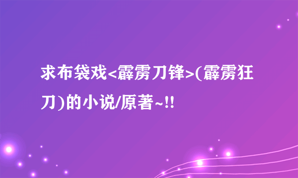 求布袋戏<霹雳刀锋>(霹雳狂刀)的小说/原著~!!