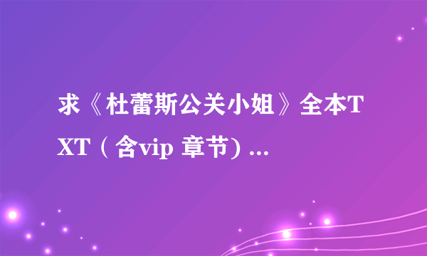 求《杜蕾斯公关小姐》全本TXT（含vip 章节) 1214114@qq